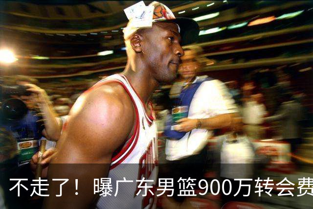 不走了！曝广东男篮900万转会费签下昔日状元内线，杜锋拒绝摆烂