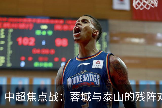 中超焦点战：蓉城与泰山的残阵对决，究竟谁能笑到最后？