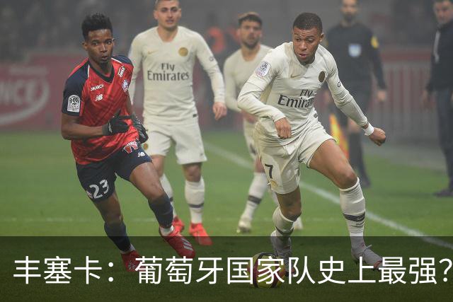 丰塞卡：葡萄牙国家队史上最强？C罗依旧是关键！