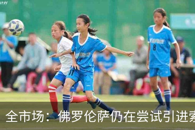 全市场：佛罗伦萨仍在尝试引进索尔茨维特，萨索洛要1500万欧