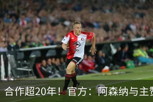 合作超20年！官方：阿森纳与主赞助商阿联酋航空续约至2033年