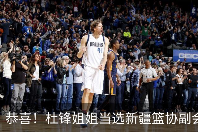 恭喜！杜锋姐姐当选新疆篮协副会长，朱芳雨最新决定，宏远旧将退役
