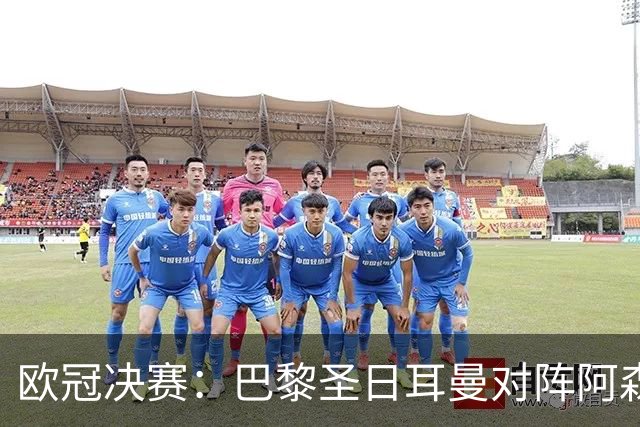 欧冠决赛：巴黎圣日耳曼对阵阿森纳，李刚仁与莫斯克拉的绿茵对决