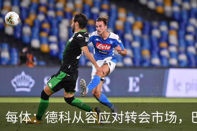 每体：德科从容应对转会市场，巴萨夏窗稳步推进