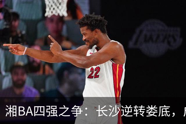 湘BA四强之争：长沙逆转娄底，成功晋级半决赛！