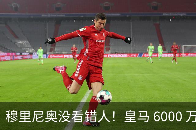 穆里尼奥没看错人！皇马 6000 万水货彻底逆袭！连场爆发封神