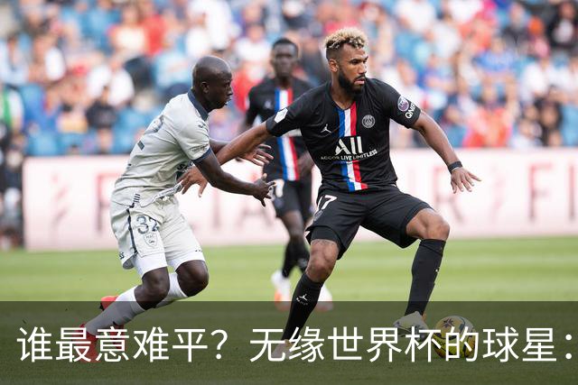 谁最意难平？无缘世界杯的球星："世一左"KK领衔 意大利&皇马众星