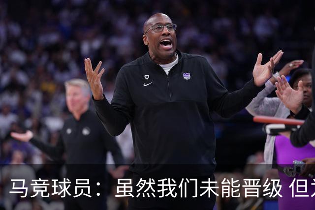 马竞球员：虽然我们未能晋级 但为付出的努力骄傲