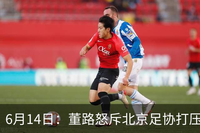 6月14日：董路怒斥北京足协打压，青训成绩为何无人问津？中国足球明明人才济济