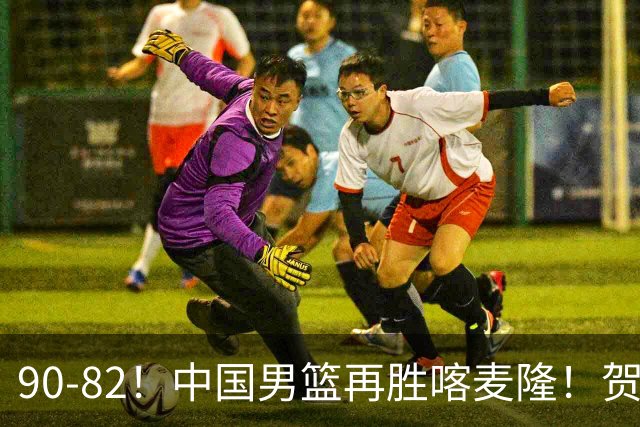 90-82！中国男篮再胜喀麦隆！贺希宁25分赵嘉义三分5中5，残阵4个事实藏不住